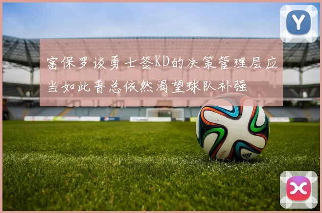 富保罗谈勇士签KD的决策管理层应当如此普总依然渴望球队补强
