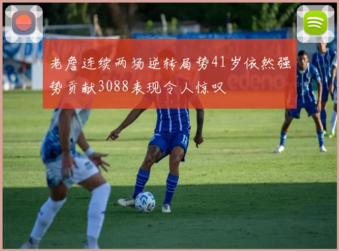 老詹连续两场逆转局势41岁依然强势贡献3088表现令人惊叹