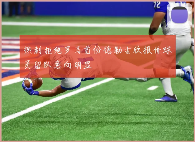 热刺拒绝罗马首份德勒古欣报价球员留队意向明显