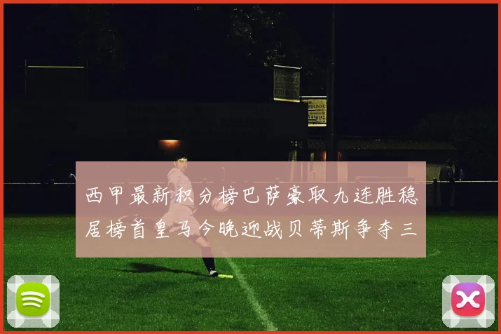 西甲最新积分榜巴萨豪取九连胜稳居榜首皇马今晚迎战贝蒂斯争夺三分
