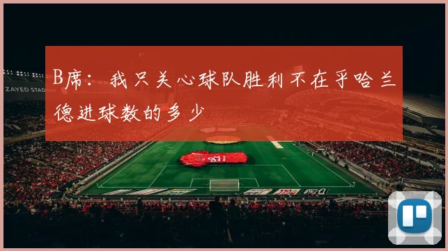 B席：我只关心球队胜利不在乎哈兰德进球数的多少