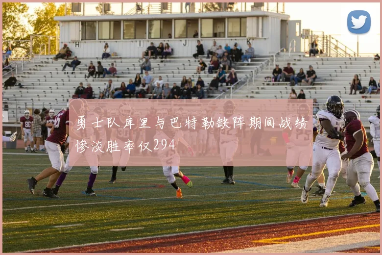 勇士队库里与巴特勒缺阵期间战绩惨淡胜率仅294