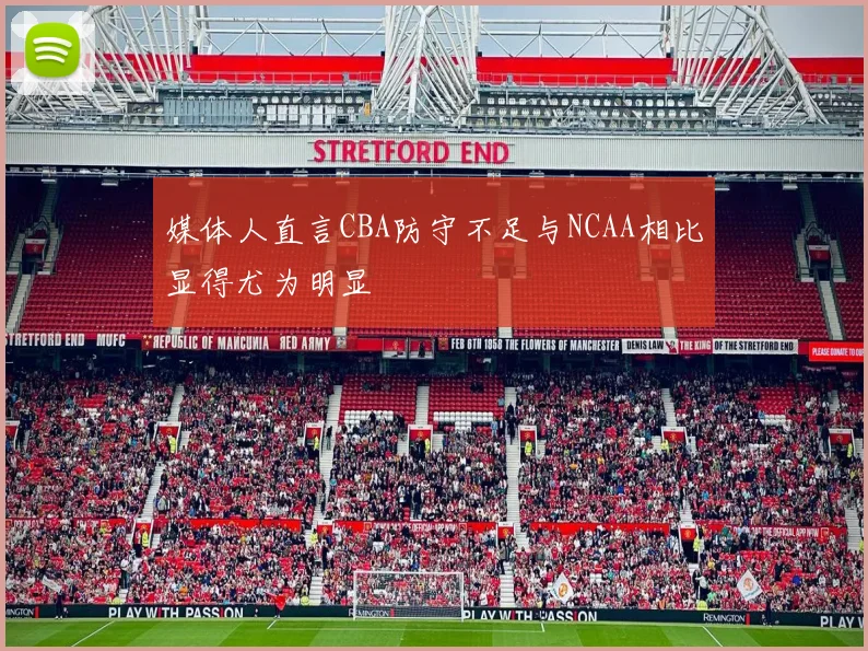 媒体人直言CBA防守不足与NCAA相比显得尤为明显