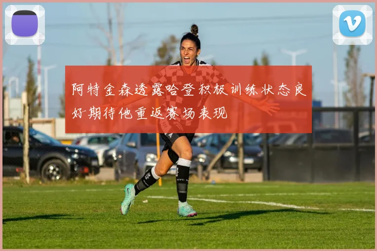 阿特金森透露哈登积极训练状态良好期待他重返赛场表现